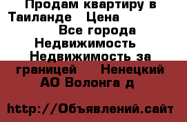 Продам квартиру в Таиланде › Цена ­ 3 500 000 - Все города Недвижимость » Недвижимость за границей   . Ненецкий АО,Волонга д.